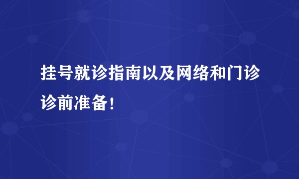 挂号就诊指南以及网络和门诊诊前准备！