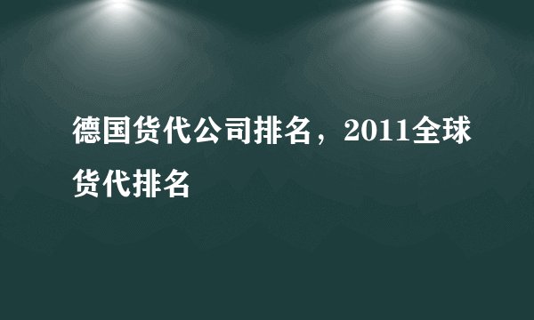 德国货代公司排名,2011全球货代排名