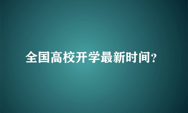 全国高校开学最新时间？