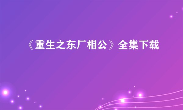 《重生之东厂相公》全集下载