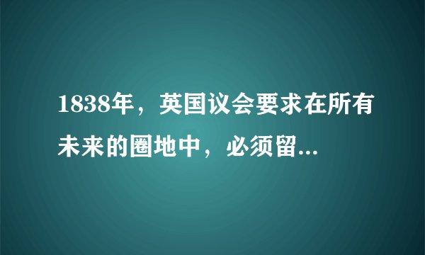 1838年，英国议会要求在所有未来的圈地中，必须留出足够的开敞空间，“为当地居民锻炼和娱乐之用”。1859年，议会通过《娱乐地法》，允许地方当局为建设公园而征收地方税。这表明当时英国（　　）A.城市化水平相当高B.注重改善居住环境C.阶级矛盾日益尖锐D.社会贫富差距拉大