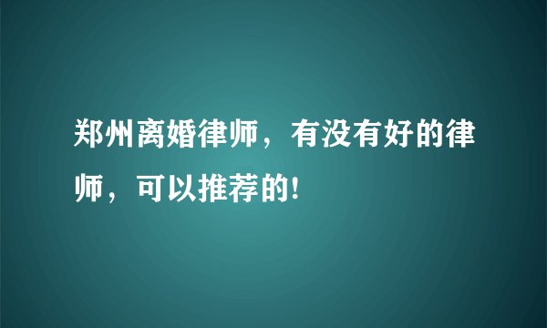 郑州离婚律师，有没有好的律师，可以推荐的!