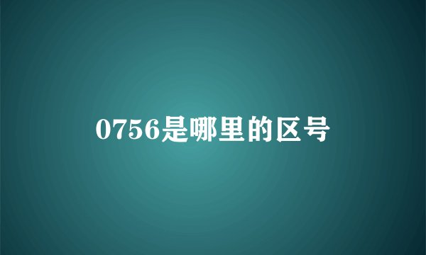 0756是哪里的区号