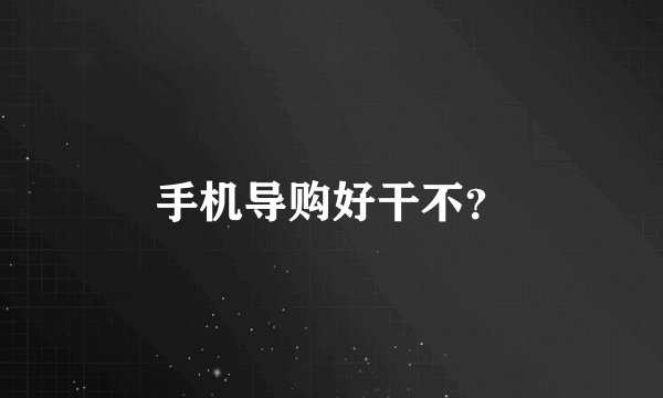 手机导购好干不？