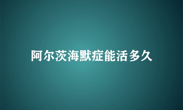 阿尔茨海默症能活多久