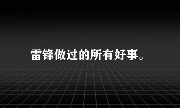 雷锋做过的所有好事。