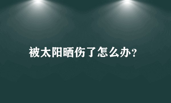 被太阳晒伤了怎么办？