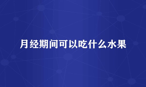 月经期间可以吃什么水果