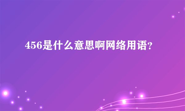 456是什么意思啊网络用语？