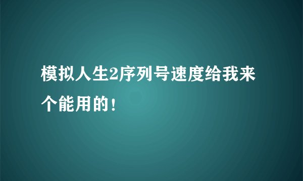 模拟人生2序列号速度给我来个能用的！