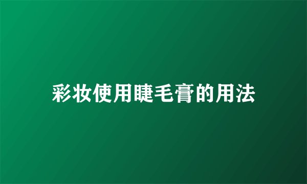 彩妆使用睫毛膏的用法