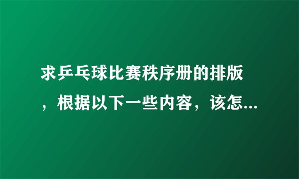 求乒乓球比赛秩序册的排版 ，根据以下一些内容，该怎么排版？？？求专业人士指教