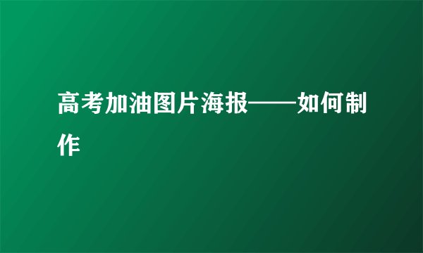 高考加油图片海报——如何制作