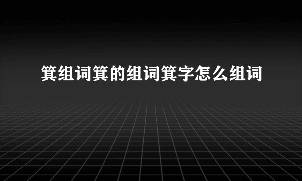 箕组词箕的组词箕字怎么组词