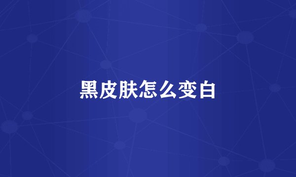 黑皮肤怎么变白