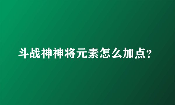 斗战神神将元素怎么加点?