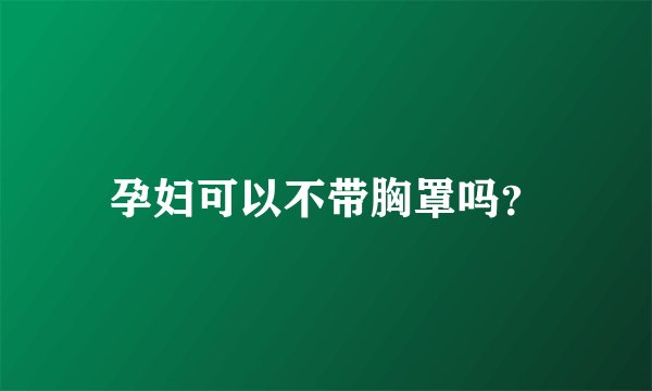 孕妇可以不带胸罩吗？