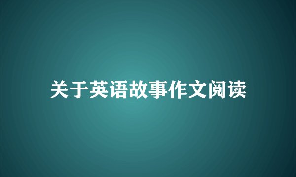 关于英语故事作文阅读