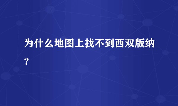 为什么地图上找不到西双版纳？