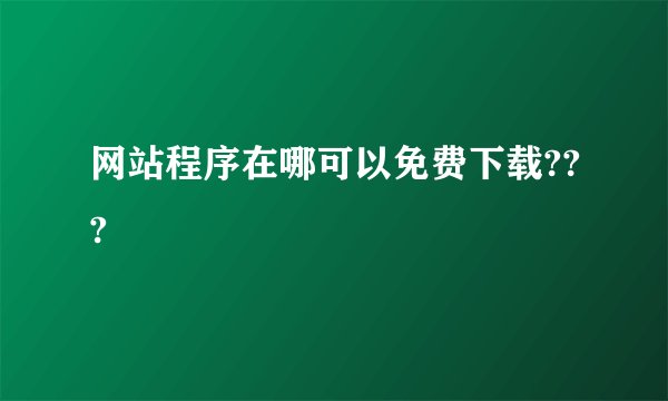 网站程序在哪可以免费下载???