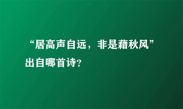 “居高声自远，非是藉秋风”出自哪首诗？