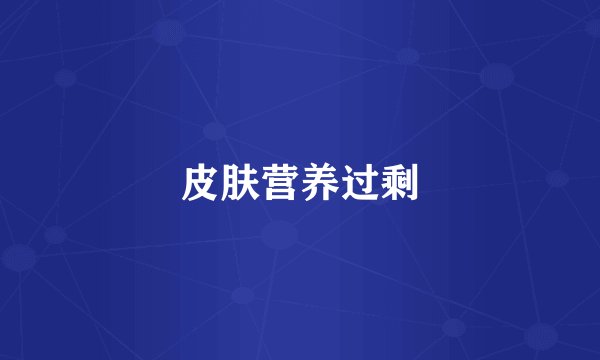 皮肤营养过剩