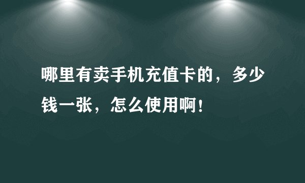 哪里有卖手机充值卡的，多少钱一张，怎么使用啊！