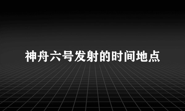 神舟六号发射的时间地点