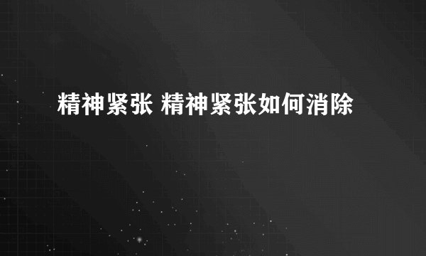 精神紧张 精神紧张如何消除