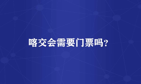 喀交会需要门票吗？