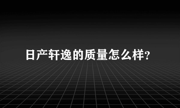 日产轩逸的质量怎么样?