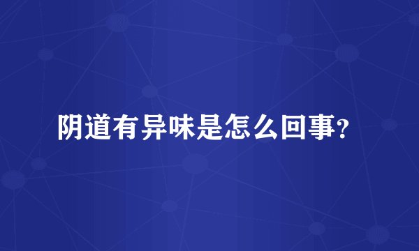 阴道有异味是怎么回事?