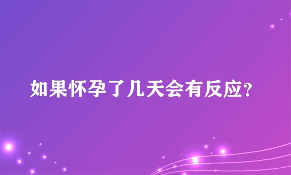 如果怀孕了几天会有反应？