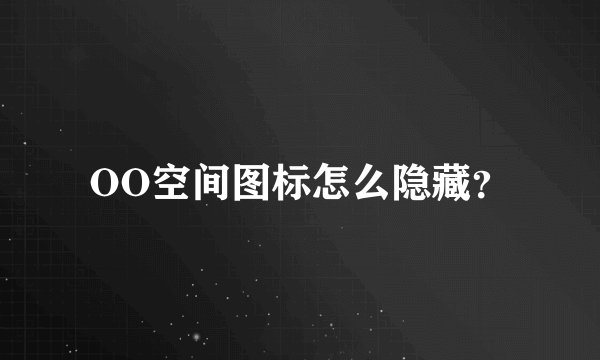 OO空间图标怎么隐藏？