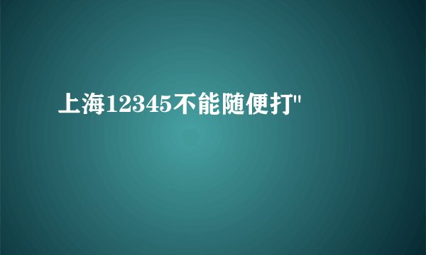 上海12345不能随便打