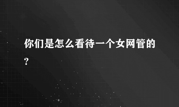 你们是怎么看待一个女网管的?