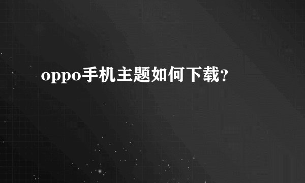 oppo手机主题如何下载?