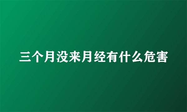 三个月没来月经有什么危害