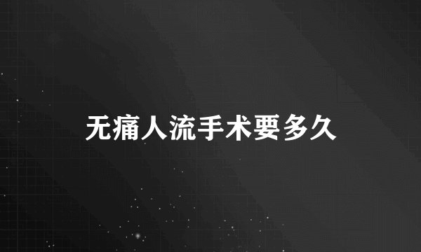 无痛人流手术要多久