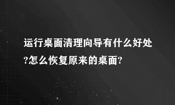 运行桌面清理向导有什么好处?怎么恢复原来的桌面?