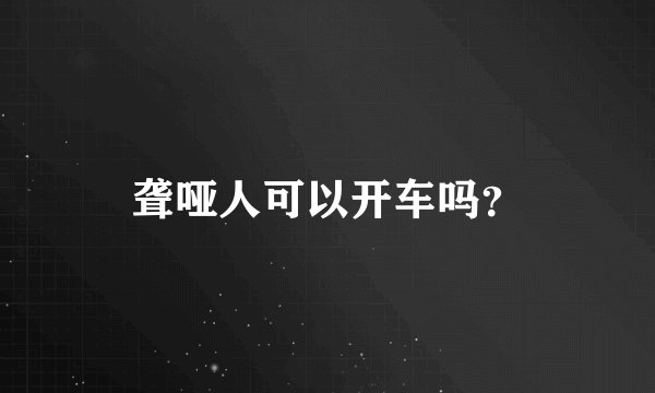 聋哑人可以开车吗？