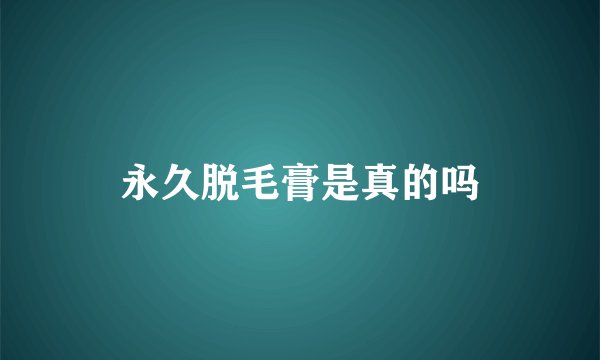永久脱毛膏是真的吗