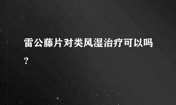 雷公藤片对类风湿治疗可以吗？