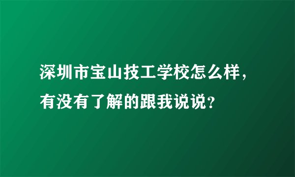 深圳市宝山技工学校怎么样，有没有了解的跟我说说？