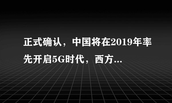 正式确认,中国将在2019年率先开启5G时代,西方:已经领先一步