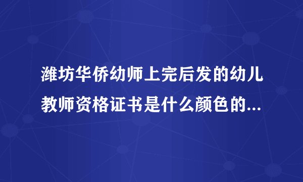 潍坊华侨幼师上完后发的幼儿教师资格证书是什么颜色的本？红色还是绿色？在线等