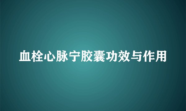 血栓心脉宁胶囊功效与作用