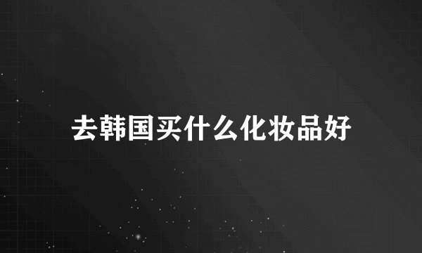 去韩国买什么化妆品好