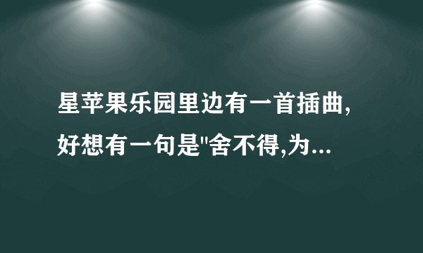 星苹果乐园里边有一首插曲,好想有一句是