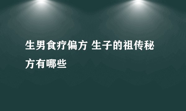 生男食疗偏方 生子的祖传秘方有哪些